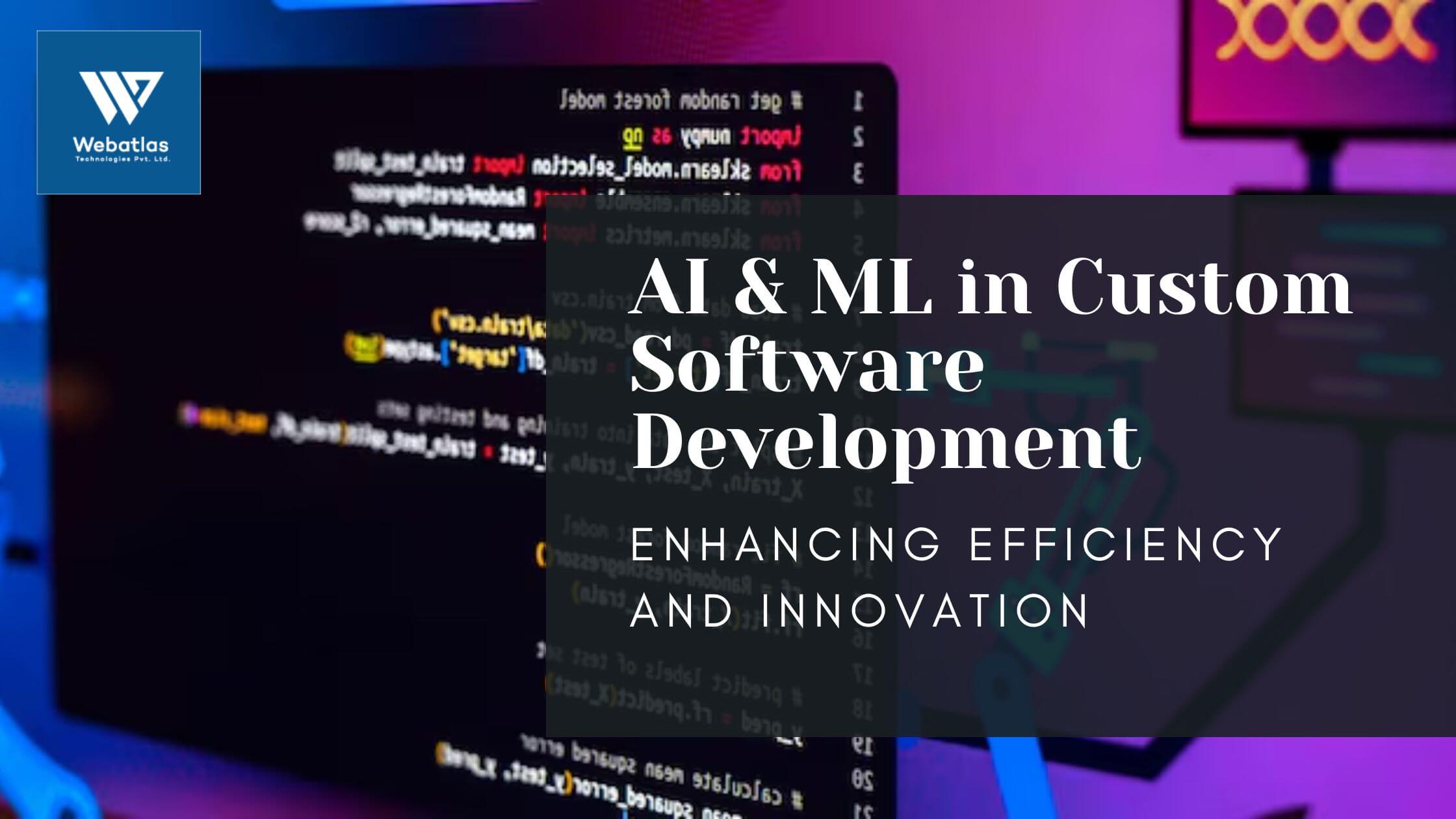 AI & ML in Custom Software Development: Enhancing Efficiency and Innovation